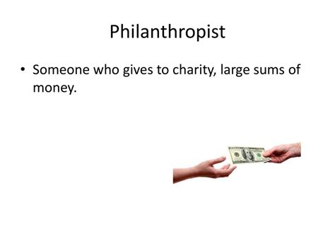 someone who gives money|Philanthropist .